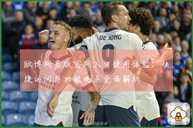 欧博网页版官网入口使用体验：快捷访问与功能亮点全面解析