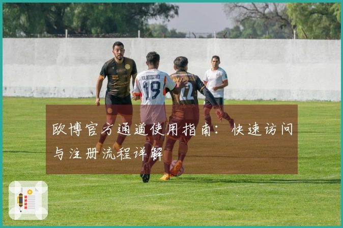 欧博官方通道使用指南：快速访问与注册流程详解