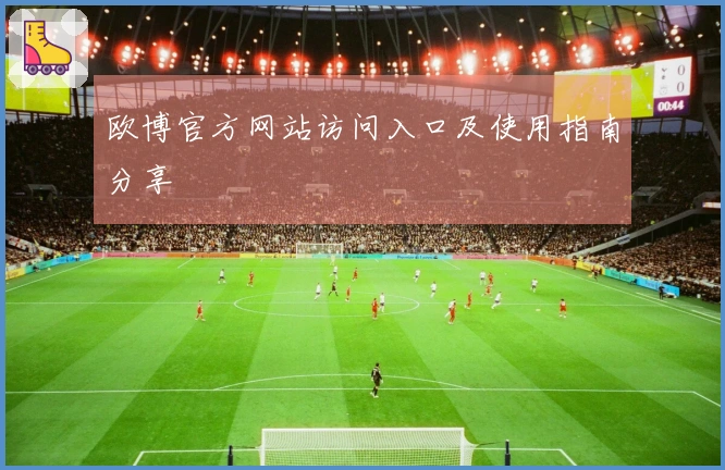 欧博官方网站访问入口及使用指南分享