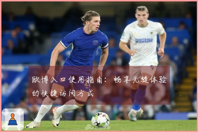 欧博入口使用指南：畅享无缝体验的快捷访问方式