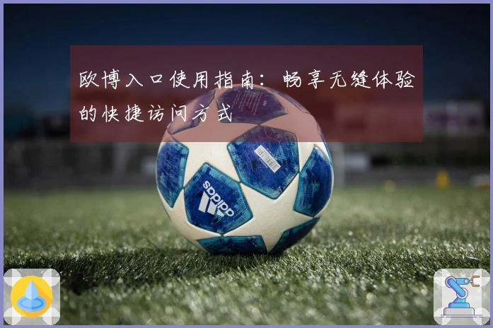 欧博入口使用指南：畅享无缝体验的快捷访问方式