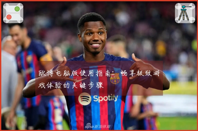 欧博电脑版使用指南：畅享极致游戏体验的关键步骤