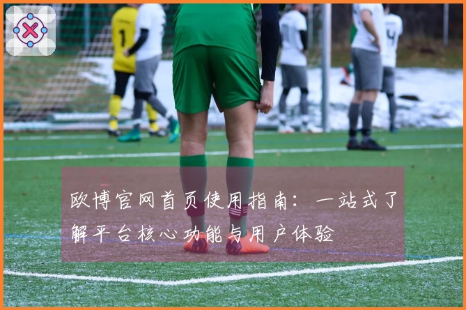 欧博官网首页使用指南：一站式了解平台核心功能与用户体验