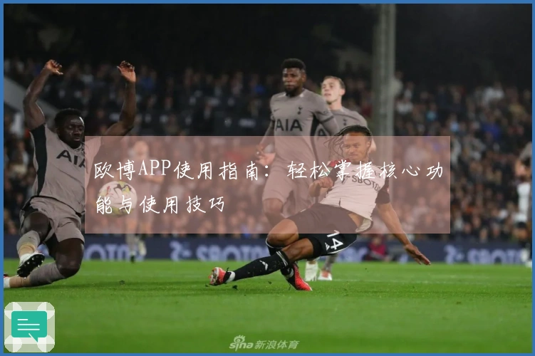 欧博APP使用指南：轻松掌握核心功能与使用技巧