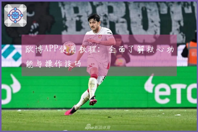 欧博APP使用教程：全面了解核心功能与操作技巧