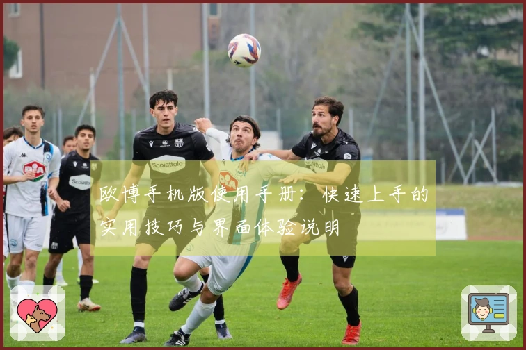 欧博手机版使用手册：快速上手的实用技巧与界面体验说明