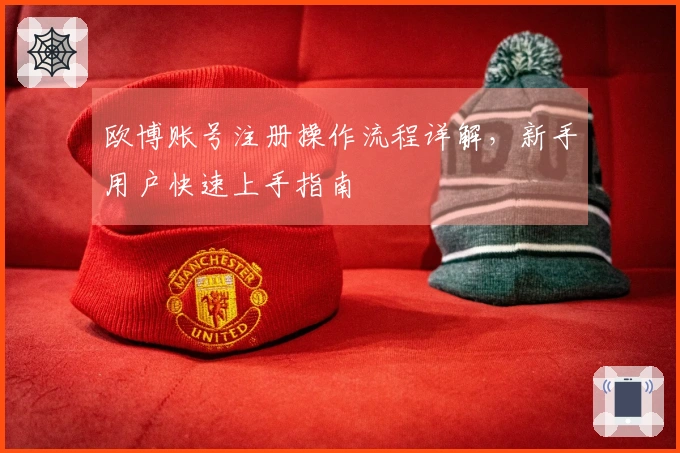 欧博账号注册操作流程详解，新手用户快速上手指南